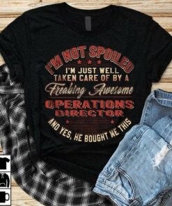 I’m Not Spoiled I’m Just Well Taken Care Of By A Freaking Awesome Operations Director Shirt I’m Not Spoiled I’m Just Well Taken Care Of By A Freaking Awesome Operations Director Shirt