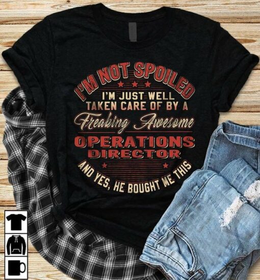 I’m Not Spoiled I’m Just Well Taken Care Of By A Freaking Awesome Operations Director Shirt