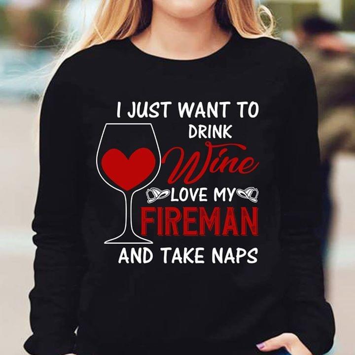 I Just Want To Drink Wine Love My Love My Fireman And Take Naps Shirt I Just Want To Drink Wine Love My Love My Fireman And Take Naps Shirt