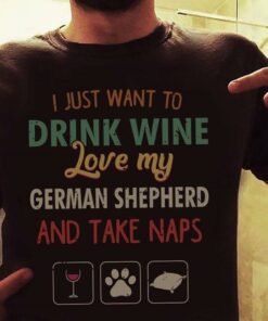 I Just Want To Drink Wine Love My Love My German Shepherd And Take Naps Shirt I Just Want To Drink Wine Love My Love My German Shepherd And Take Naps Shirt