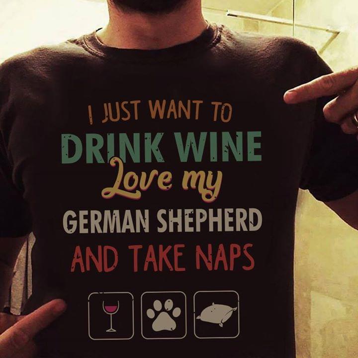 I Just Want To Drink Wine Love My Love My German Shepherd And Take Naps Shirt I Just Want To Drink Wine Love My Love My German Shepherd And Take Naps Shirt