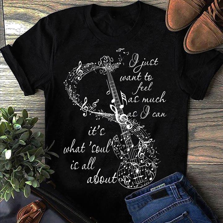 I Just Want To Feel As Much As I Can It's What'Soul Is All About Shirt I Just Want To Feel As Much As I Can It's What'Soul Is All About Shirt