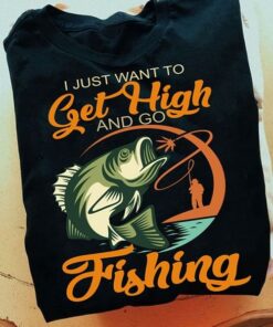 I Just Want To Get High And Go Fishing Fisherman Fish Shirt I Just Want To Get High And Go Fishing Fisherman Fish Shirt