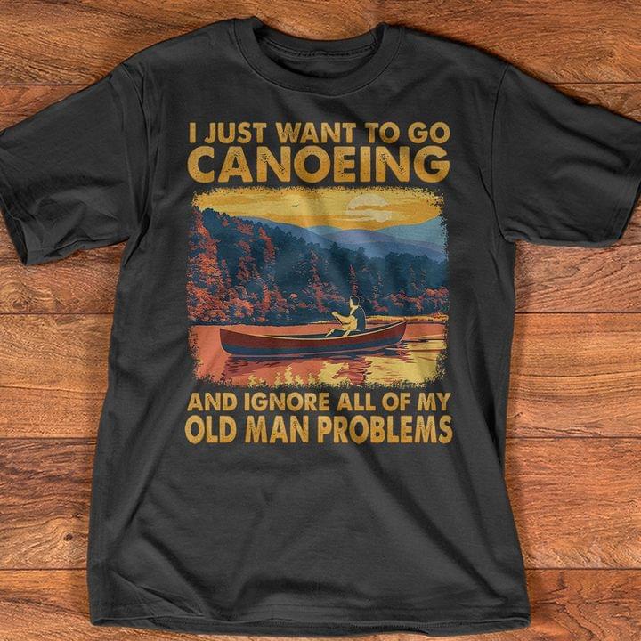 I Just Want To Go Canoeing And Ignore All of My Old Man Problems Shirt I Just Want To Go Canoeing And Ignore All of My Old Man Problems Shirt
