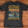 I Just Want To Go Kayaking And Ignore All Of My Adult Problems Shirt