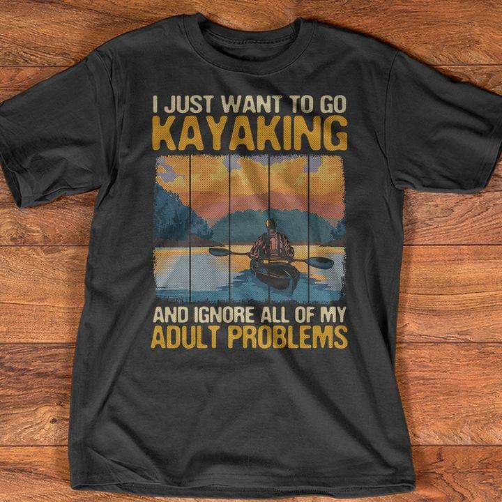 I Just Want To Go Kayaking And Ignore All Of My Adult Problems Shirt I Just Want To Go Kayaking And Ignore All Of My Adult Problems Shirt