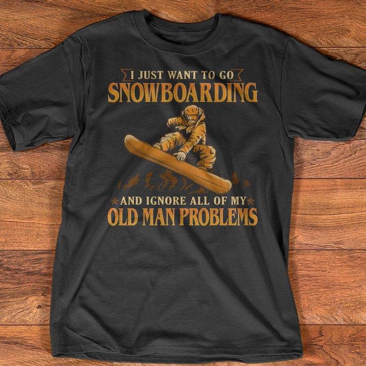 I Just Want To Go Snowboarding And Ignore All Of My Old Man Problems Man Go Snowboarding Sports Shirt I Just Want To Go Snowboarding And Ignore All Of My Old Man Problems Man Go Snowboarding Sports Shirt