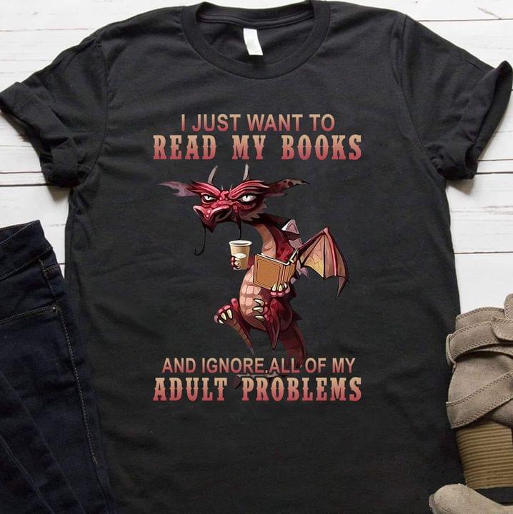 I Just Want To Read Books And Ignore All My Adult Problems Dragon Reading Books Shirt I Just Want To Read Books And Ignore All My Adult Problems Dragon Reading Books Shirt