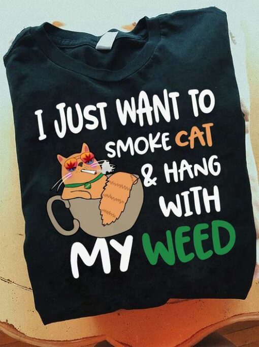 I Just Want To Smoke Cat And Hang With My Weed Shirt