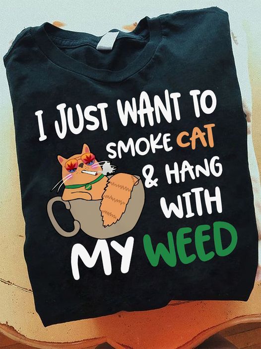 I Just Want To Smoke Cat And Hang With My Weed Shirt I Just Want To Smoke Cat And Hang With My Weed Shirt