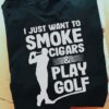 I Just Want To Smoke Cigars And Play Golf Sport Shirt