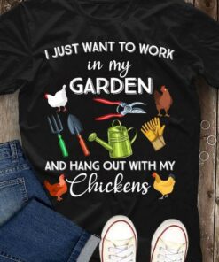 I Just Want To Work In My Garden And Hang Out With My Chickens Farmer Shirt I Just Want To Work In My Garden And Hang Out With My Chickens Farmer Shirt