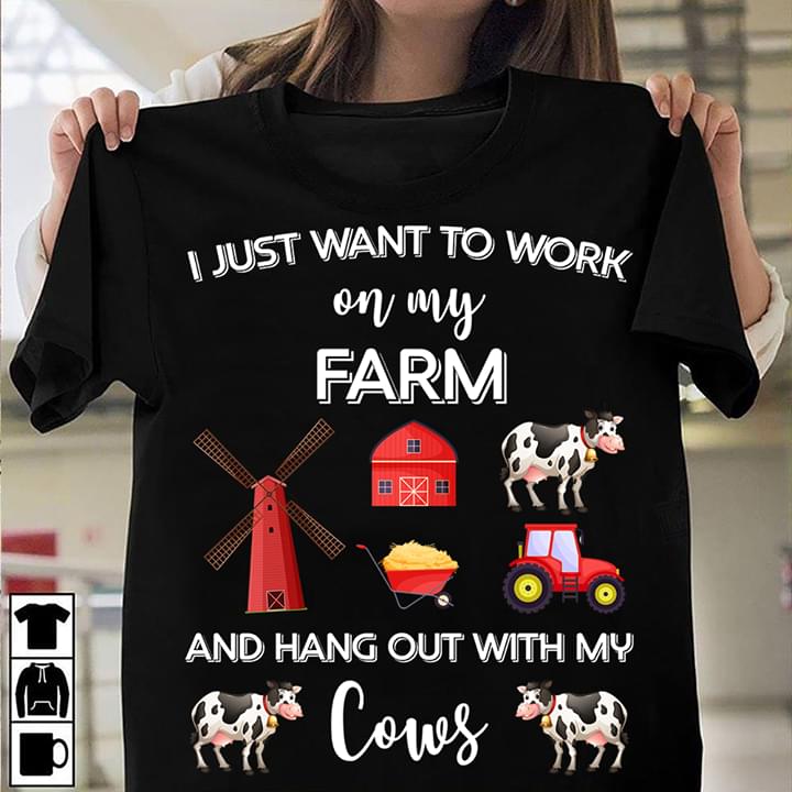 I Just Want To Work On My Farm And Hang Out With My Cows Farmer Shirt I Just Want To Work On My Farm And Hang Out With My Cows Farmer Shirt