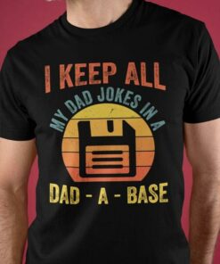 I Keep All My Dad Jokes In A Dad A Base Disk Drive Shirt I Keep All My Dad Jokes In A Dad A Base Disk Drive Shirt