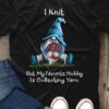 I Knit But My Favorite Hobby Is Collecting Yarn Garden Shirt