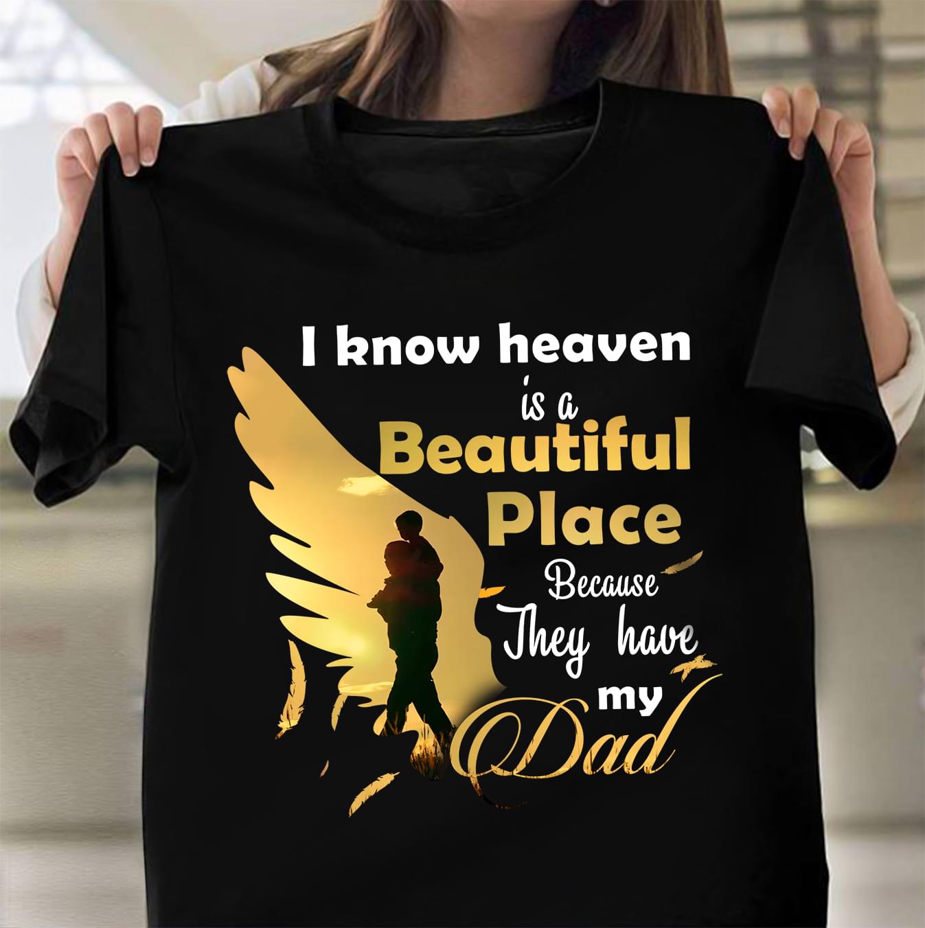 I Know Heaven Is A Beautiful Place Because They Have My Dad Family Daddy Father Shirt I Know Heaven Is A Beautiful Place Because They Have My Dad Family Daddy Father Shirt