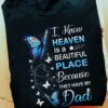 I Know Heaven Is A Beautiful Place Because They Have My Dad Shirt
