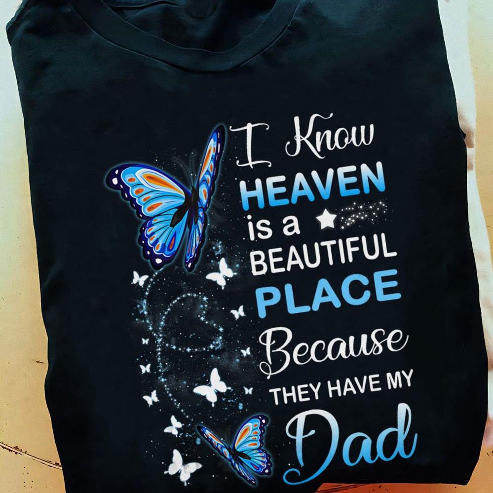 I Know Heaven Is A Beautiful Place Because They Have My Dad Shirt I Know Heaven Is A Beautiful Place Because They Have My Dad Shirt