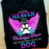 I Know Heaven Is A Beautiful Place Because They Have My Dog Shirt