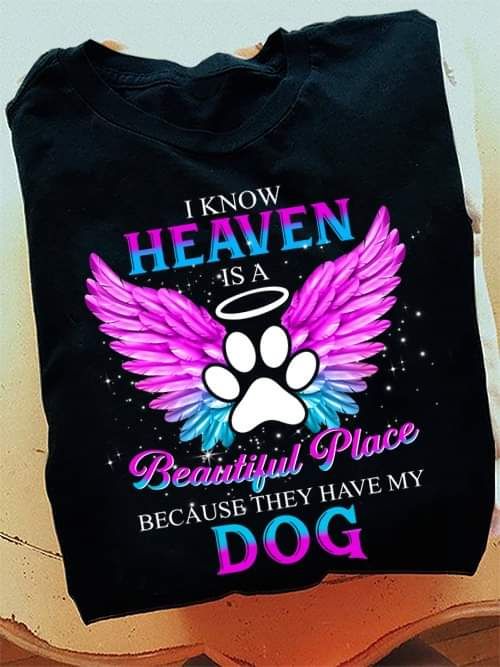 I Know Heaven Is A Beautiful Place Because They Have My Dog Shirt I Know Heaven Is A Beautiful Place Because They Have My Dog Shirt