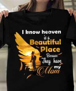 I Know Heaven Is A Beautiful Place Because They Have My Mom Family Mommy Mother Shirt I Know Heaven Is A Beautiful Place Because They Have My Mom Family Mommy Mother Shirt