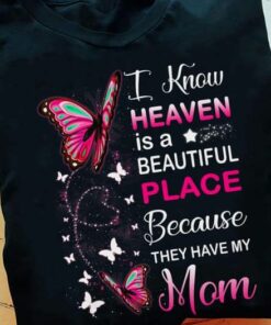 I Know Heaven Is A Beautiful Place Because They Have My Mom Shirt I Know Heaven Is A Beautiful Place Because They Have My Mom Shirt