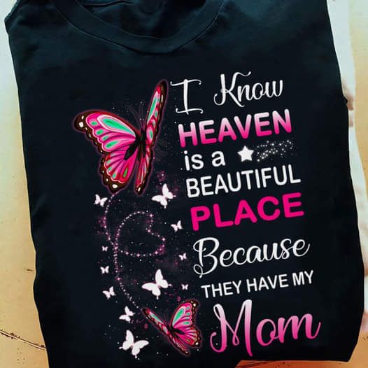 I Know Heaven Is A Beautiful Place Because They Have My Mom Shirt I Know Heaven Is A Beautiful Place Because They Have My Mom Shirt