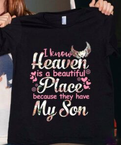 I Know Heaven Is A Beautiful Place Because They Have My Son Shirt I Know Heaven Is A Beautiful Place Because They Have My Son Shirt