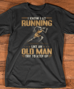 I Know I Go Running Like An Old Man Try To Keep Up T-Shirt I Know I Go Running Like An Old Man Try To Keep Up T-Shirt