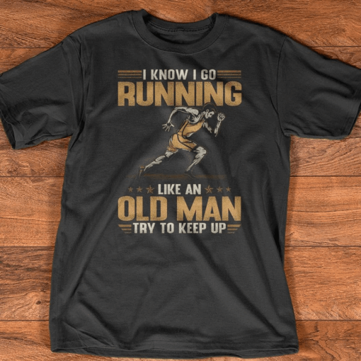 I Know I Go Running Like An Old Man Try To Keep Up T-Shirt