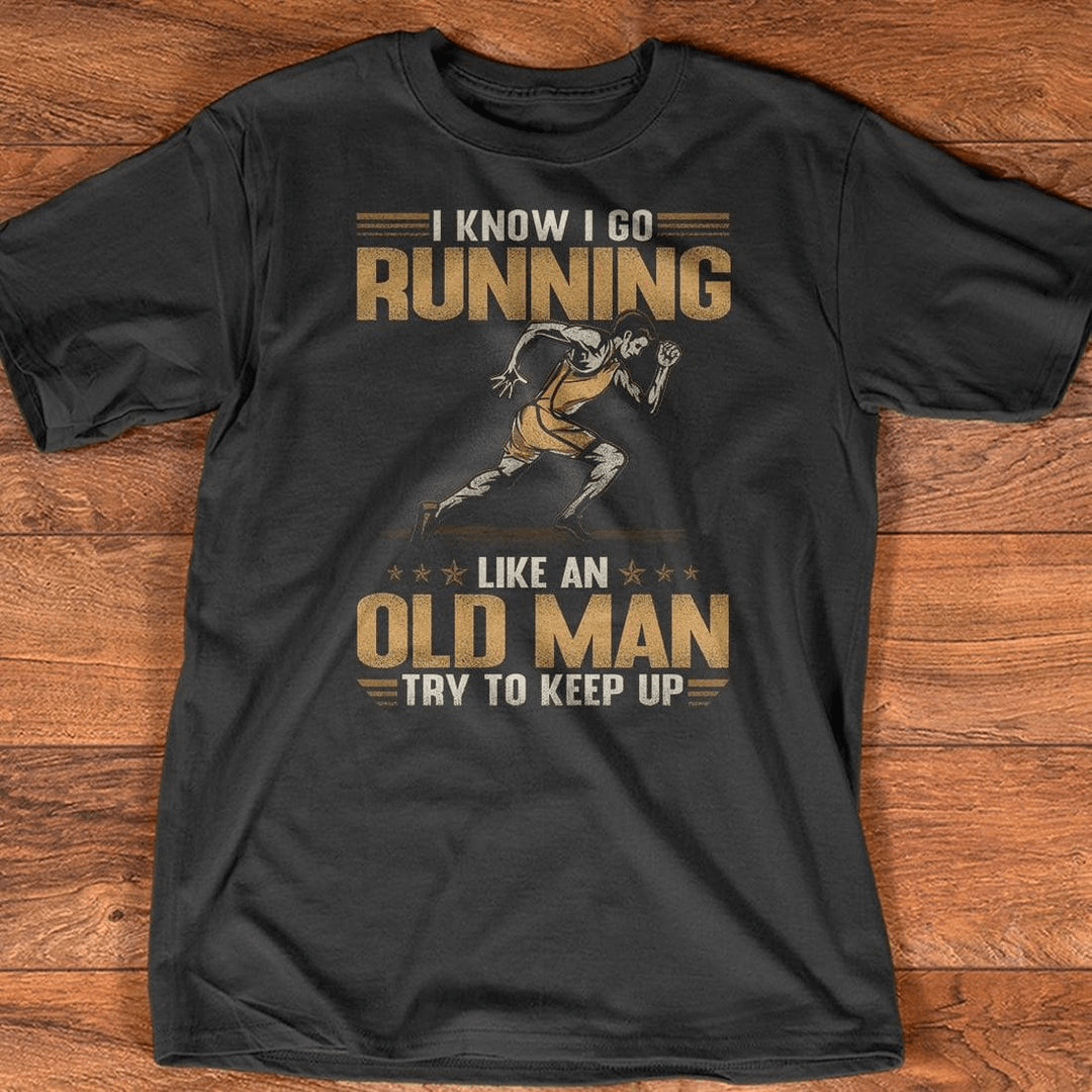I Know I Go Running Like An Old Man Try To Keep Up T-Shirt I Know I Go Running Like An Old Man Try To Keep Up T-Shirt