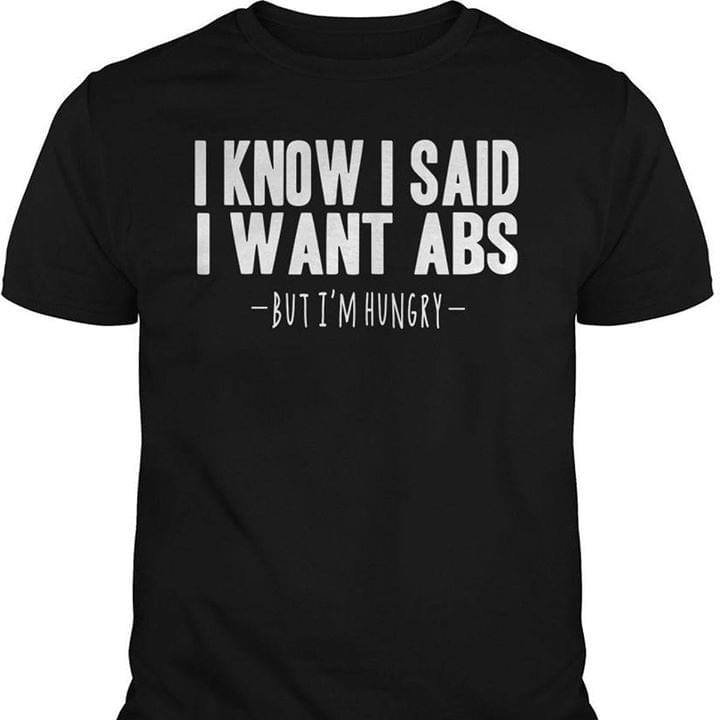 I Know I Said I Want Abs But I'm Hungry Shirt I Know I Said I Want Abs But I'm Hungry Shirt