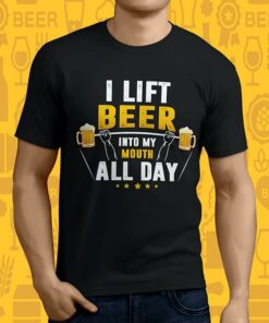 I Lift Beer Into My Mouth All Day Shirt