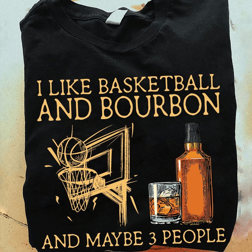 I Like Basketball and Bourbon and Maybe 3 People T-Shirt I Like Basketball and Bourbon and Maybe 3 People T-Shirt