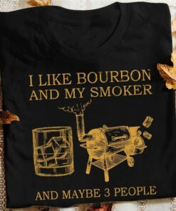 I Like Bourbon And My Smoker And Maybe 3 People Ice Of Glasses And Machine Shirt