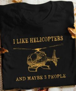 I Like Helicopters And Maybe 3 People Helicopter Shirt