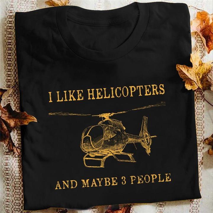 I Like Helicopters And Maybe 3 People Helicopter Shirt I Like Helicopters And Maybe 3 People Helicopter Shirt