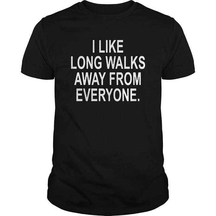 I Like Long Walks Away From Everyone Shirt I Like Long Walks Away From Everyone Shirt