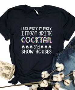 I Like Party By Party I Mean Drink Cocktail And Show Houses Shirt