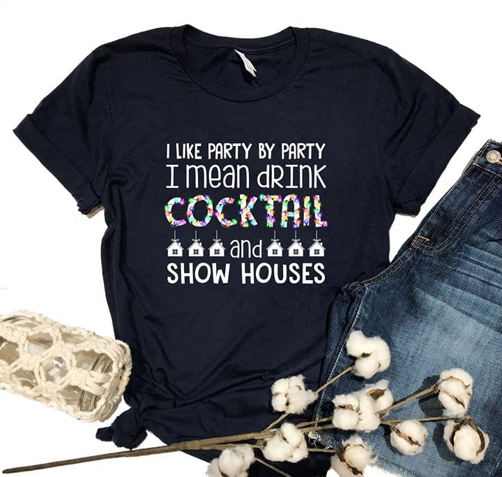 I Like Party By Party I Mean Drink Cocktail And Show Houses Shirt I Like Party By Party I Mean Drink Cocktail And Show Houses Shirt