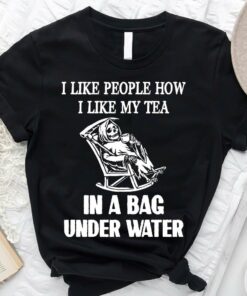 I Like People How I Like My Tea In A Bag Under Water The Reaper Drinking Shirt