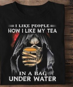 I Like People How I Like My Tea In A Bag Under Water The Reaper Shirt