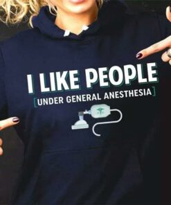 I Like People Under General Anesthesia Nurse T-Shirt Sweatshirt Hoodie