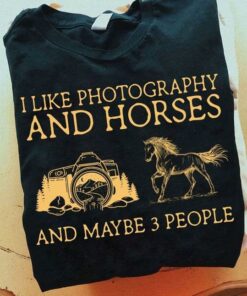 I Like Photography And Horses And Maybe 3 People Camera Horse Shirt
