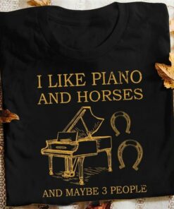 I Like Piano And Horses And Maybe 3 People Piano And Horseshoes Shirt