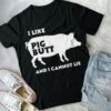 I Like Pig Butt And I Cannot Lie Shirt