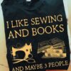 I Like Sewing And Books And Maybe 3 People Sewing Machine Books Shirt