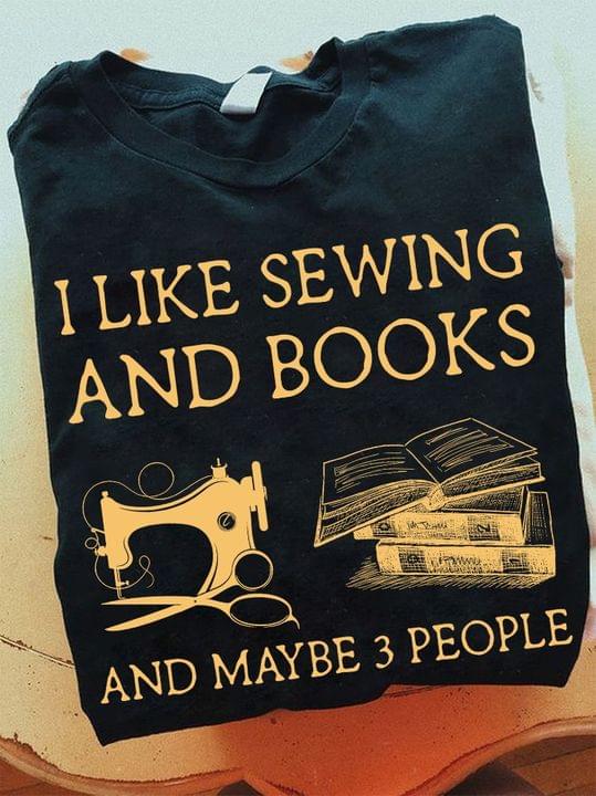 I Like Sewing And Books And Maybe 3 People Sewing Machine Books Shirt I Like Sewing And Books And Maybe 3 People Sewing Machine Books Shirt
