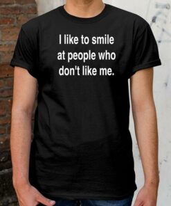 I Like To Smile At People Who Don’t Like Me Shirt