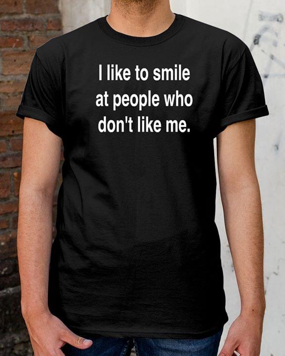 I Like To Smile At People Who Don't Like Me Shirt I Like To Smile At People Who Don't Like Me Shirt
